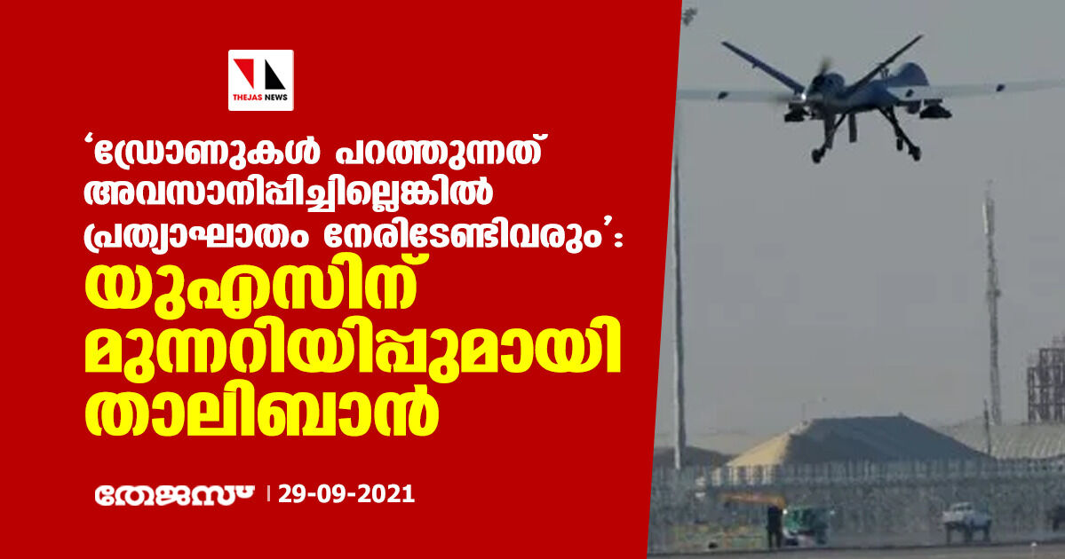 ഡ്രോണുകള് പറത്തുന്നത് അവസാനിപ്പിച്ചില്ലെങ്കില് പ്രത്യാഘാതം നേരിടേണ്ടിവരും: യുഎസിന് താലിബാന്റെ മുന്നറിയിപ്പ് ഡ്രോണുകള് പറത്തുന്നത് അവസാനിപ്പിച്ചില്ലെങ്കില് പ്രത്യാഘാതം നേരിടേണ്ടിവരും: യുഎസിന് താലിബാന്റെ മുന്നറിയിപ്പ്