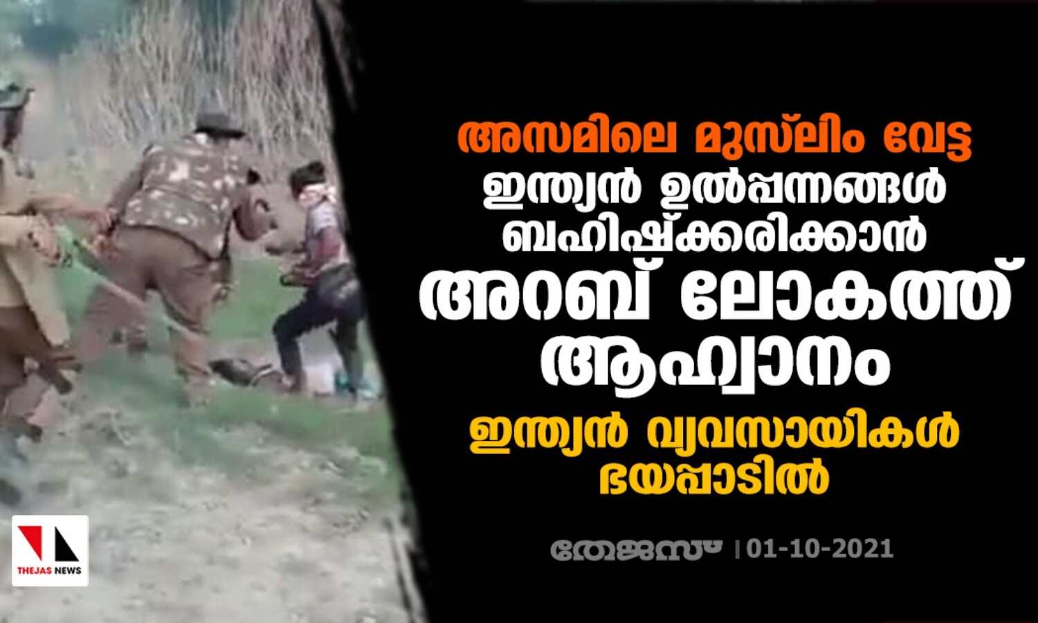 അസമിലെ മുസ്ലിം വേട്ട: ഇന്ത്യന് ഉല്പ്പന്നങ്ങള് ബഹിഷ്ക്കരിക്കാന് അറബ് ലോകത്ത് ആഹ്വാനം; ഇന്ത്യന് വ്യവസായികള് ഭയപ്പാടില് അസമിലെ മുസ്ലിം വേട്ട: ഇന്ത്യന് ഉല്പ്പന്നങ്ങള് ബഹിഷ്ക്കരിക്കാന് അറബ് ലോകത്ത് ആഹ്വാനം; ഇന്ത്യന് വ്യവസായികള് ഭയപ്പാടില്