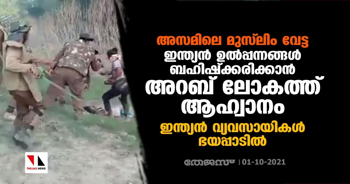 അസമിലെ മുസ്‌ലിം വേട്ട: ഇന്ത്യന്‍ ഉല്‍പ്പന്നങ്ങള്‍ ബഹിഷ്‌ക്കരിക്കാന്‍ അറബ് ലോകത്ത് ആഹ്വാനം; ഇന്ത്യന്‍ വ്യവസായികള്‍ ഭയപ്പാടില്‍