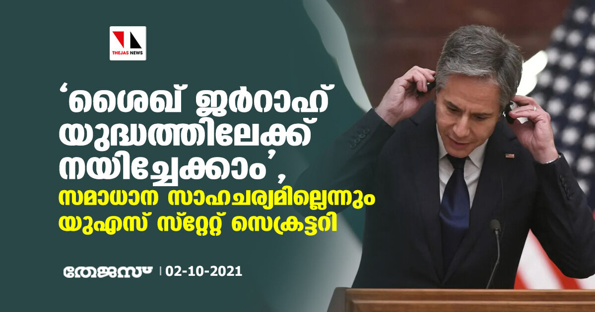 ശൈഖ് ജര്റാഹ് യുദ്ധത്തിലേക്ക് നയിച്ചേക്കാം; സമാധാന സാഹചര്യമില്ലെന്നും യുഎസ് സ്റ്റേറ്റ് സെക്രട്ടറി ശൈഖ് ജര്റാഹ് യുദ്ധത്തിലേക്ക് നയിച്ചേക്കാം; സമാധാന സാഹചര്യമില്ലെന്നും യുഎസ് സ്റ്റേറ്റ് സെക്രട്ടറി