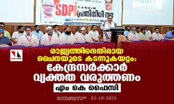 രാജ്യത്തിനെതിരായ ചൈനയുടെ കടന്നുകയറ്റം: കേന്ദ്രസര്‍ക്കാര്‍ വ്യക്തത വരുത്തണമെന്ന് എം കെ ഫൈസി