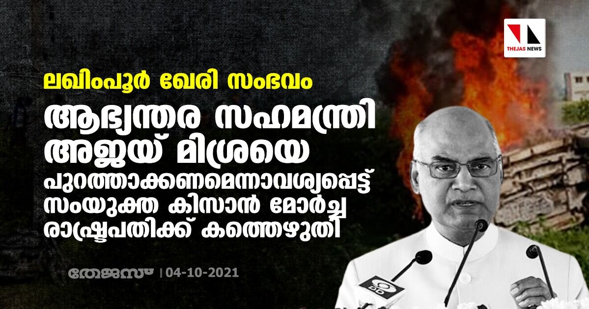 ലഖിംപൂര്‍ ഖേരി സംഭവം: ആഭ്യന്തര സഹമന്ത്രി അജയ് മിശ്രയെ പുറത്താക്കണമെന്നാവശ്യപ്പെട്ട് സംയുക്ത കിസാന്‍ മോര്‍ച്ച രാഷ്ട്രപതിക്ക് കത്തെഴുതി