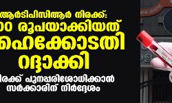 ആര്‍ടിപിസിആര്‍ നിരക്ക്: 500 രൂപയാക്കിയത് ഹൈക്കോടതി റദ്ദാക്കി; നിരക്ക് പുനപരിശോധിക്കാന്‍ സര്‍ക്കാരിന് നിര്‍ദ്ദേശം
