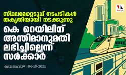 സ്ഥലമേറ്റെടുപ്പ് നടപടികൾ തകൃതിയായി നടക്കുന്നു; കെ റെയിലിന് അന്തിമാനുമതി ലഭിച്ചില്ലെന്ന് സർക്കാർ