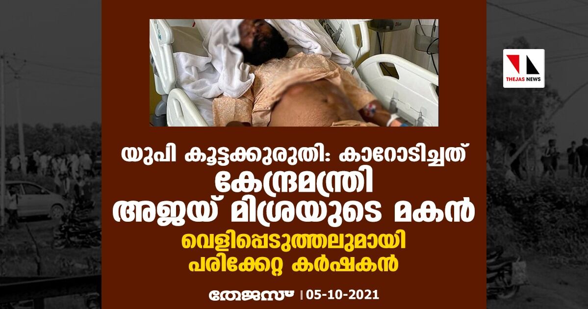 യുപി കൂട്ടക്കുരുതി: കാറോടിച്ചത് കേന്ദ്രമന്ത്രി അജയ് മിശ്രയുടെ മകന്‍; വെളിപ്പെടുത്തലുമായി പരിക്കേറ്റ കര്‍ഷകന്‍