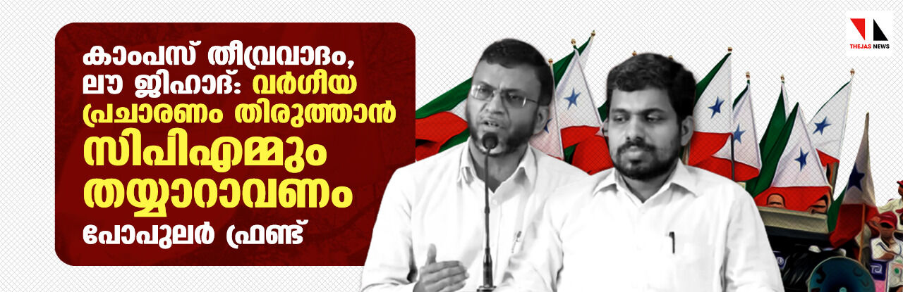 കാംപസ് തീവ്രവാദം, ലൗ ജിഹാദ്: വര്ഗീയ പ്രചാരണം തിരുത്താന് സിപിഎമ്മും തയ്യാറാവണം: പോപുലര് ഫ്രണ്ട് കാംപസ് തീവ്രവാദം, ലൗ ജിഹാദ്: വര്ഗീയ പ്രചാരണം തിരുത്താന് സിപിഎമ്മും തയ്യാറാവണം: പോപുലര് ഫ്രണ്ട്