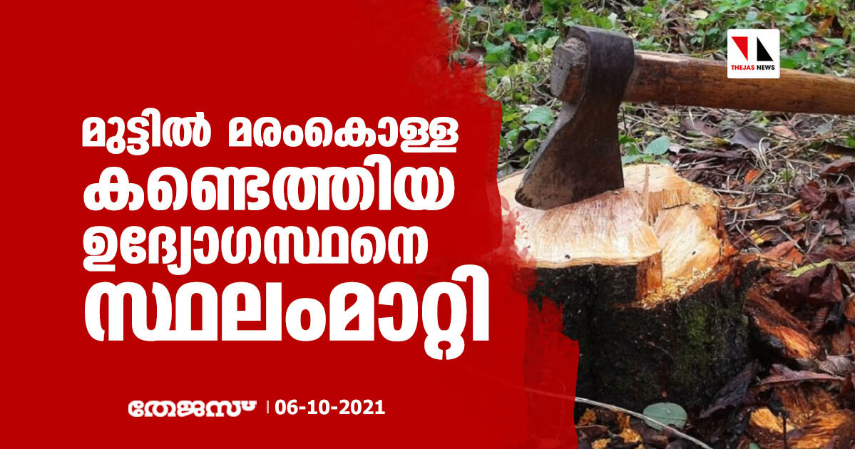 മുട്ടില്‍ മരംകൊള്ള കണ്ടെത്തിയ ഉദ്യോഗസ്ഥനെ സ്ഥലംമാറ്റി