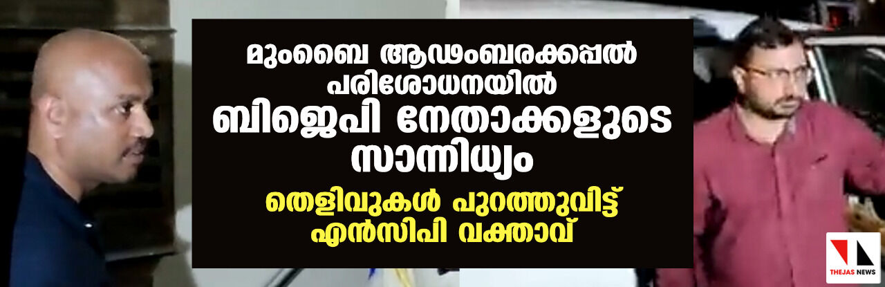 മുംബൈ ആഢംബരക്കപ്പല്‍ പരിശോധനയില്‍ ബിജെപി നേതാക്കളുടെ സാന്നിധ്യം; തെളിവുകള്‍ പുറത്തുവിട്ട് എന്‍സിപി വക്താവ്