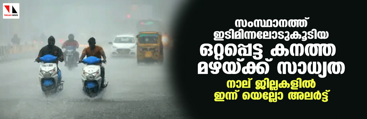 സംസ്ഥാനത്ത് ഇടിമിന്നലോടുകൂടിയ ഒറ്റപ്പെട്ട കനത്ത മഴയ്ക്ക് സാധ്യത; നാല് ജില്ലകളില് ഇന്ന് യെല്ലോ അലര്ട്ട് സംസ്ഥാനത്ത് ഇടിമിന്നലോടുകൂടിയ ഒറ്റപ്പെട്ട കനത്ത മഴയ്ക്ക് സാധ്യത; നാല് ജില്ലകളില് ഇന്ന് യെല്ലോ അലര്ട്ട്