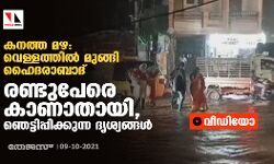 കനത്ത മഴ: വെള്ളത്തില്‍ മുങ്ങി ഹൈദരാബാദ്; രണ്ടുപേരെ കാണാതായി, ഞെട്ടിപ്പിക്കുന്ന ദൃശ്യങ്ങള്‍