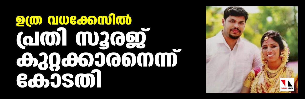 ഉത്ര വധക്കേസില്‍ പ്രതി സൂരജ് കുറ്റക്കാരനെന്ന് കോടതി