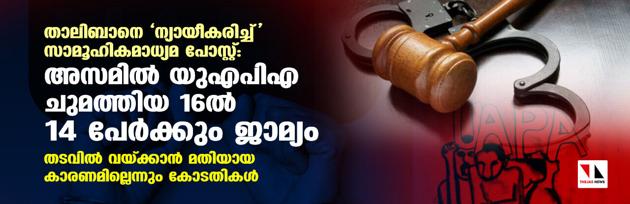 താലിബാനെ ന്യായീകരിച്ച് സാമൂഹികമാധ്യമ പോസ്റ്റ്: അസമില്‍ യുഎപിഎ ചുമത്തിയ 16ല്‍ 14 പേര്‍ക്കും ജാമ്യം; തടവില്‍ വയ്ക്കാന്‍ മതിയായ കാരണമില്ലെന്നും കോടതികള്‍