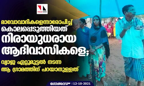 മാവോവാദികളെന്നാരോപിച്ച് കൊലപ്പെടുത്തിയത് നിരായുധരായ ആദിവാസികളെ; വ്യാജ ഏറ്റുമുട്ടല് നടന്ന ആ ഗ്രാമത്തിന് പറയാനുള്ളത് മാവോവാദികളെന്നാരോപിച്ച് കൊലപ്പെടുത്തിയത് നിരായുധരായ ആദിവാസികളെ; വ്യാജ ഏറ്റുമുട്ടല് നടന്ന ആ ഗ്രാമത്തിന് പറയാനുള്ളത്