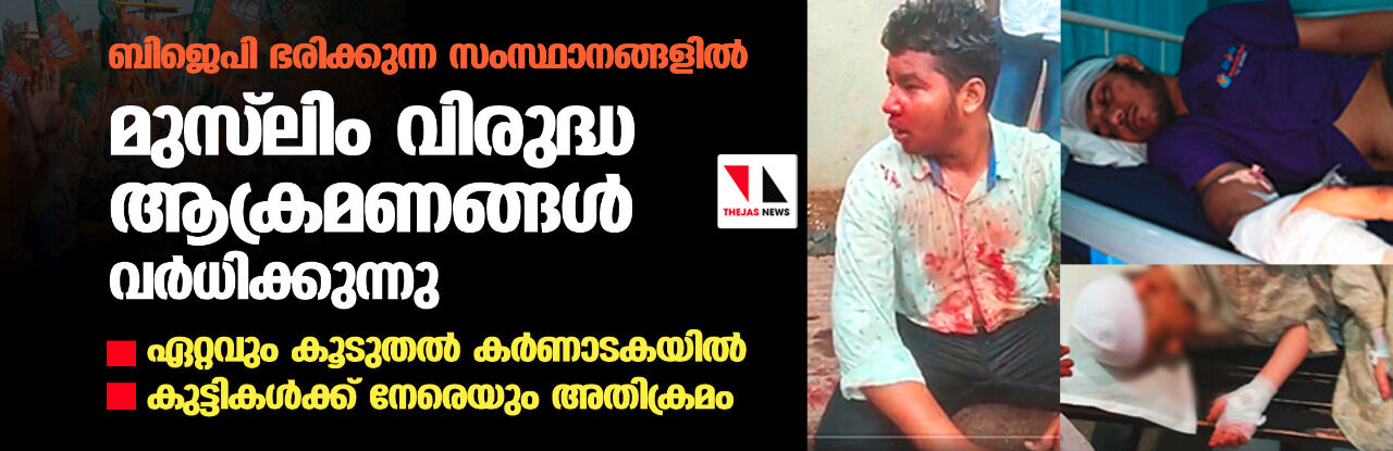 ബിജെപി ഭരിക്കുന്ന സംസ്ഥാനങ്ങളില് മുസ് ലിം വിരുദ്ധ ആക്രമണങ്ങള് വര്ധിക്കുന്നു -ഏറ്റവും കൂടുതല് കര്ണാടകയില്. -കുട്ടികള്ക്ക് നേരെയും അതിക്രമം. ബിജെപി ഭരിക്കുന്ന സംസ്ഥാനങ്ങളില് മുസ് ലിം വിരുദ്ധ ആക്രമണങ്ങള് വര്ധിക്കുന്നു -ഏറ്റവും കൂടുതല് കര്ണാടകയില്. -കുട്ടികള്ക്ക് നേരെയും അതിക്രമം.