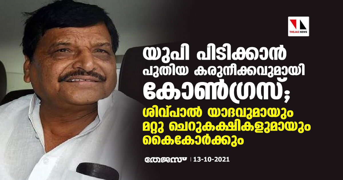 യുപി പിടിക്കാന്‍ പുതിയ കരുനീക്കവുമായി കോണ്‍ഗ്രസ്; ശിവ്പാല്‍ യാദവുമായും മറ്റു ചെറുകക്ഷികളുമായും കൈകോര്‍ക്കും