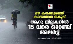 മഴ കനക്കുമെന്ന് കാലാവസ്ഥ വകുപ്പ്;ആറു ജില്ലകളില്‍ 15 വരെ ഓറഞ്ച് അലര്‍ട്ട്