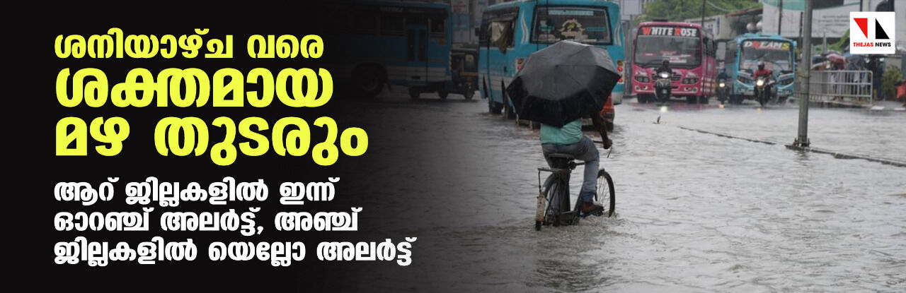ശനിയാഴ്ച വരെ ശക്തമായ മഴ തുടരും; ആറ് ജില്ലകളില്‍ ഇന്ന് ഓറഞ്ച് അലര്‍ട്ട്, അഞ്ച് ജില്ലകളില്‍ യെല്ലോ അലര്‍ട്ട്