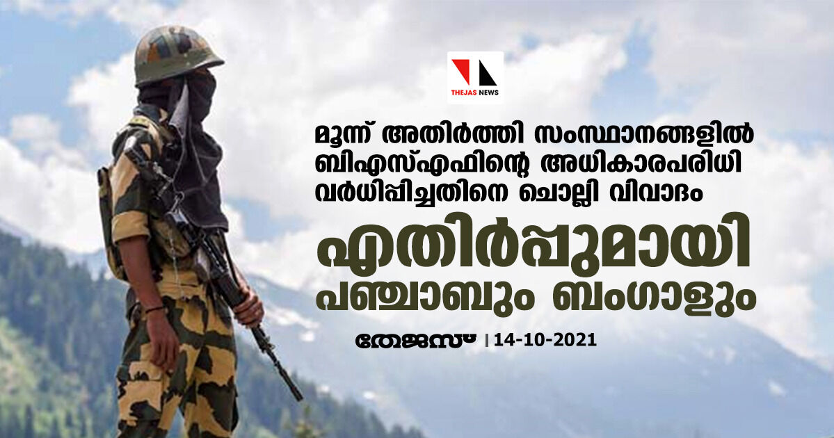 മൂന്ന് അതിര്‍ത്തി സംസ്ഥാനങ്ങളില്‍ ബിഎസ്എഫിന്റെ അധികാരപരിധി വര്‍ധിപ്പിച്ചതിനെ ചൊല്ലി വിവാദം; ശക്തമായി എതിര്‍ത്ത് പഞ്ചാബും ബംഗാളും