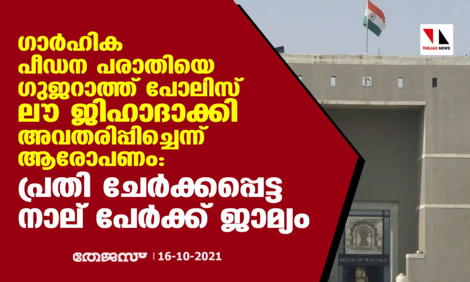 ഗാര്ഹിക പീഡന പരാതിയെ ഗുജറാത്ത് പോലിസ് ലൗ ജിഹാദാക്കി അവതരിപ്പിച്ചെന്ന് ആരോപണം: പ്രതി ചേര്ക്കപ്പെട്ട നാല് പേര്ക്ക് ജാമ്യം ഗാര്ഹിക പീഡന പരാതിയെ ഗുജറാത്ത് പോലിസ് ലൗ ജിഹാദാക്കി അവതരിപ്പിച്ചെന്ന് ആരോപണം: പ്രതി ചേര്ക്കപ്പെട്ട നാല് പേര്ക്ക് ജാമ്യം