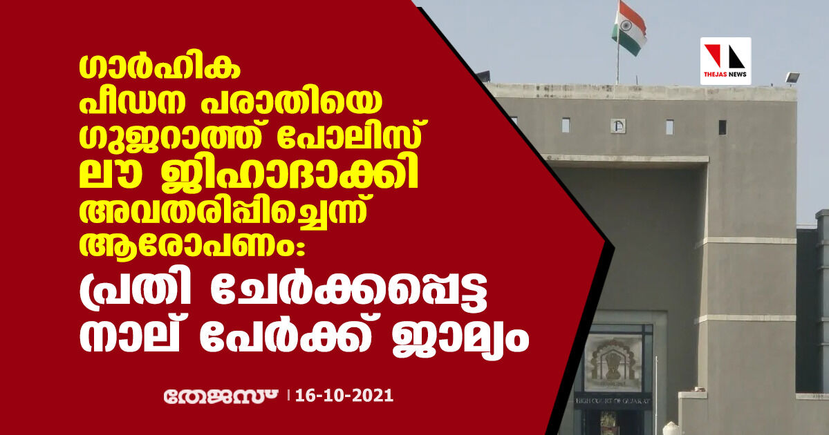 ഗാര്‍ഹിക പീഡന പരാതിയെ ഗുജറാത്ത് പോലിസ് ലൗ ജിഹാദാക്കി അവതരിപ്പിച്ചെന്ന് ആരോപണം: പ്രതി ചേര്‍ക്കപ്പെട്ട നാല് പേര്‍ക്ക് ജാമ്യം