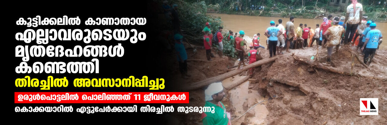 കൂട്ടിക്കലില്‍ കാണാതായ എല്ലാവരുടെയും മൃതദേഹങ്ങള്‍ കണ്ടെത്തി; തിരച്ചില്‍ അവസാനിപ്പിച്ചു, കൊക്കയാറില്‍ എട്ടുപേര്‍ക്കായി തിരച്ചില്‍ തുടരുന്നു