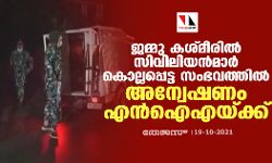 ജമ്മു കശ്മീരില്‍ സിവിലിയന്‍മാര്‍ കൊല്ലപ്പെട്ട സംഭവത്തില്‍ അന്വേഷണം എന്‍ഐഎയ്ക്ക്