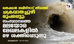 തെക്കൻ തമിഴ്നാട് തീരത്ത് ചക്രവാതച്ചുഴി രൂപപ്പെട്ടു; സംസ്ഥാനത്തെ മലയോര മേഖലകളിൽ മഴ ശക്തിപ്പെടുന്നു