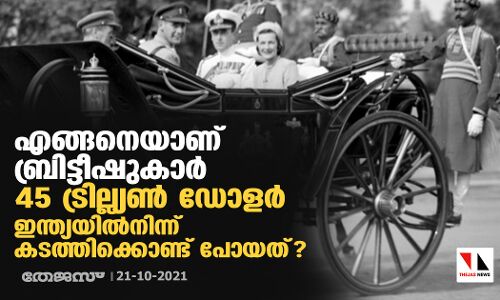 എങ്ങിനെയാണ് ബ്രിട്ടീഷുകാര്‍ 45 ട്രില്ല്യണ്‍ ഡോളര്‍ ഇന്ത്യയില്‍നിന്ന് കടത്തിക്കൊണ്ട് പോയത്?
