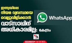 ഇന്ത്യയിലെ നിയമ വ്യവസ്ഥയെ വെല്ലുവിളിക്കാൻ വാട്സാപ്പിന് അധികാരമില്ല: കേന്ദ്രം
