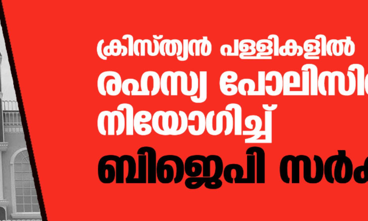 ക്രിസ്ത്യന് പള്ളികളില് രഹസ്യ പോലിസിനെ നിയോഗിച്ച് ബിജെപി സര്ക്കാര് ക്രിസ്ത്യന് പള്ളികളില് രഹസ്യ പോലിസിനെ നിയോഗിച്ച് ബിജെപി സര്ക്കാര്