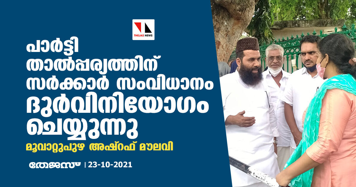 പാര്‍ട്ടി താല്‍പ്പര്യത്തിന് സര്‍ക്കാര്‍ സംവിധാനം ദുര്‍വിനിയോഗം ചെയ്യുന്നു: മൂവാറ്റുപുഴ അഷ്‌റഫ് മൗലവി