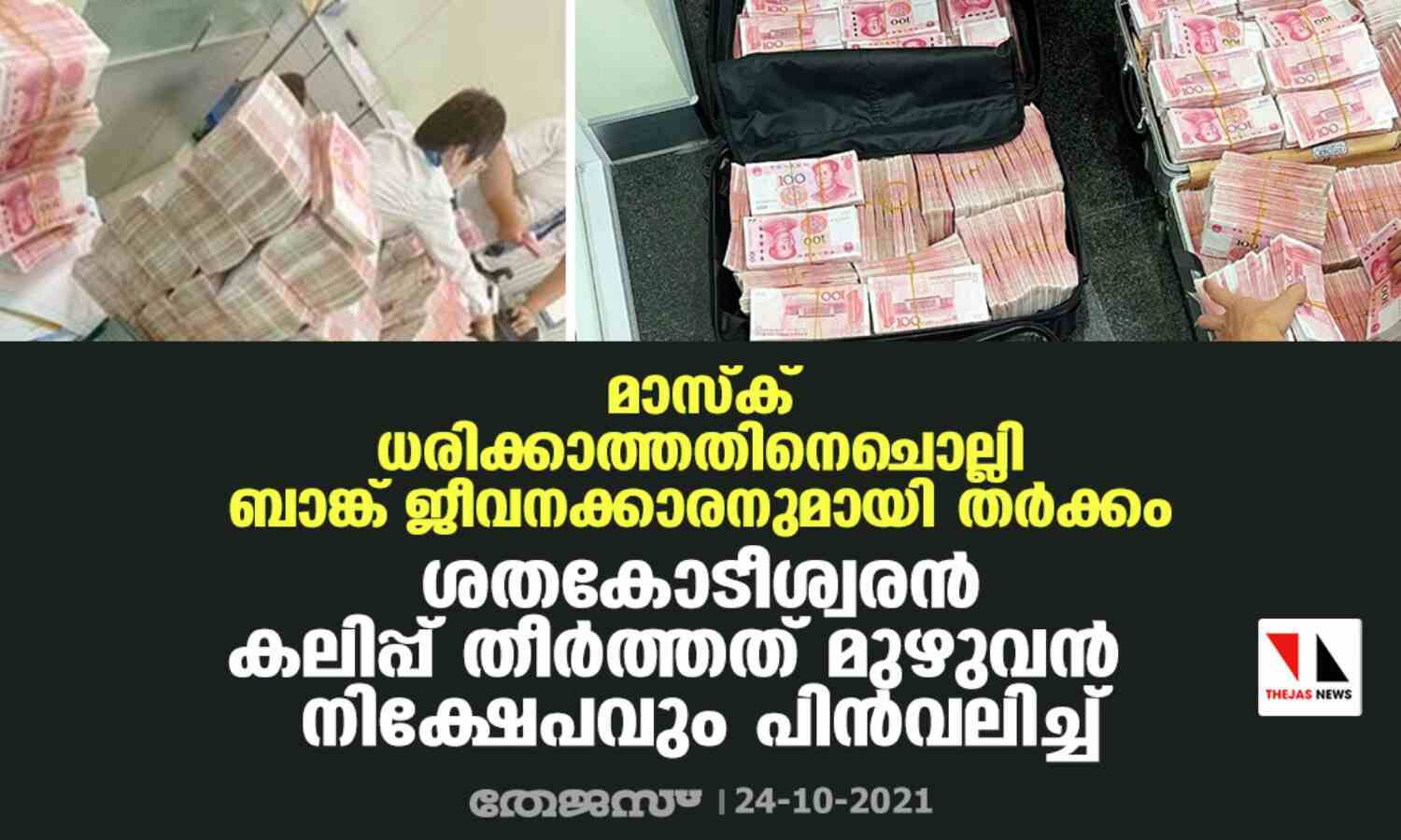 മാസ്ക് ധരിക്കാത്തതിനെചൊല്ലി ബാങ്ക് ജീവനക്കാരനുമായി തര്ക്കം; ശതകോടീശ്വരന് കലിപ്പ് തീര്ത്തത് മുഴുവന് നിക്ഷേപവും പിന്വലിച്ച് മാസ്ക് ധരിക്കാത്തതിനെചൊല്ലി ബാങ്ക് ജീവനക്കാരനുമായി തര്ക്കം; ശതകോടീശ്വരന് കലിപ്പ് തീര്ത്തത് മുഴുവന് നിക്ഷേപവും പിന്വലിച്ച്