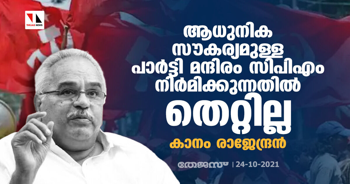 ആധുനിക സൗകര്യമുള്ള പാർട്ടി മന്ദിരം സിപിഎം നിർമിക്കുന്നതിൽ തെറ്റില്ല: കാനം രാജേന്ദ്രൻ