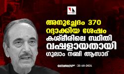 അനുച്ഛേദം 370 റദ്ദാക്കിയ ശേഷം കശ്മീരിലെ സ്ഥിതി വഷളായതായി ഗുലാം നബി ആസാദ്