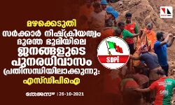 മഴക്കെടുതി: സര്‍ക്കാര്‍ നിഷ്‌ക്രിയത്വം ദുരന്ത ഭൂമിയിലെ ജനങ്ങളുടെ പുനരധിവാസം പ്രതിസന്ധിയിലാക്കുന്നു: എസ്ഡിപിഐ