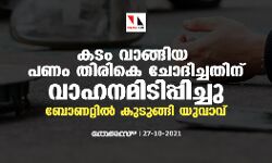 കടം വാങ്ങിയ പണം തിരികെ ചോദിച്ചതിന് വാഹനമിടിപ്പിച്ചു; ബോണറ്റില്‍ കുടുങ്ങി യുവാവ്