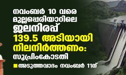 നവംബര്‍ 10 വരെ മുല്ലപ്പെരിയാറിലെ ജലനിരപ്പ് 139.5 അടിയായി നിലനിര്‍ത്തണം: സുപ്രിംകോടതി; അടുത്തവാദം നവംബര്‍ 11ന്