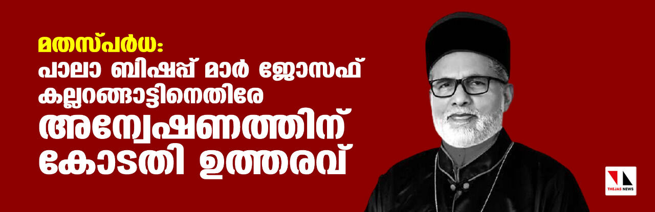 മതസ്പര്‍ധ: പാലാ ബിഷപ്പ് മാര്‍ ജോസഫ് കല്ലറങ്ങാട്ടിനെതിരേ അന്വേഷണത്തിന് കോടതി ഉത്തരവ്