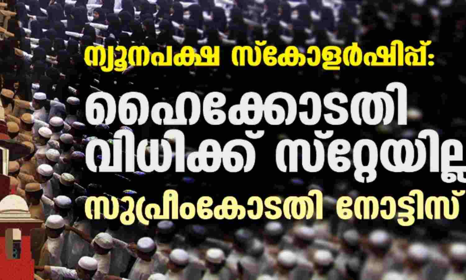 ന്യൂനപക്ഷ സ്കോളര്ഷിപ്പ്: ഹൈക്കോടതി വിധിക്ക് സ്റ്റേയില്ല; സുപ്രീംകോടതി നോട്ടിസ് അയച്ചു ന്യൂനപക്ഷ സ്കോളര്ഷിപ്പ്: ഹൈക്കോടതി വിധിക്ക് സ്റ്റേയില്ല; സുപ്രീംകോടതി നോട്ടിസ് അയച്ചു