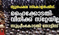 ന്യൂനപക്ഷ സ്‌കോളര്‍ഷിപ്പ്: ഹൈക്കോടതി വിധിക്ക് സ്‌റ്റേയില്ല; സുപ്രീംകോടതി നോട്ടിസ് അയച്ചു