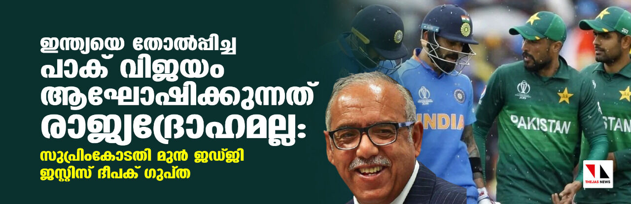 ഇന്ത്യയെ തോല്പ്പിച്ച പാക് വിജയം ആഘോഷിക്കുന്നത് രാജ്യദ്രോഹമല്ല: സുപ്രിംകോടതി മുന് ജഡ്ജി ജസ്റ്റിസ് ദീപക് ഗുപ്ത ഇന്ത്യയെ തോല്പ്പിച്ച പാക് വിജയം ആഘോഷിക്കുന്നത് രാജ്യദ്രോഹമല്ല: സുപ്രിംകോടതി മുന് ജഡ്ജി ജസ്റ്റിസ് ദീപക് ഗുപ്ത