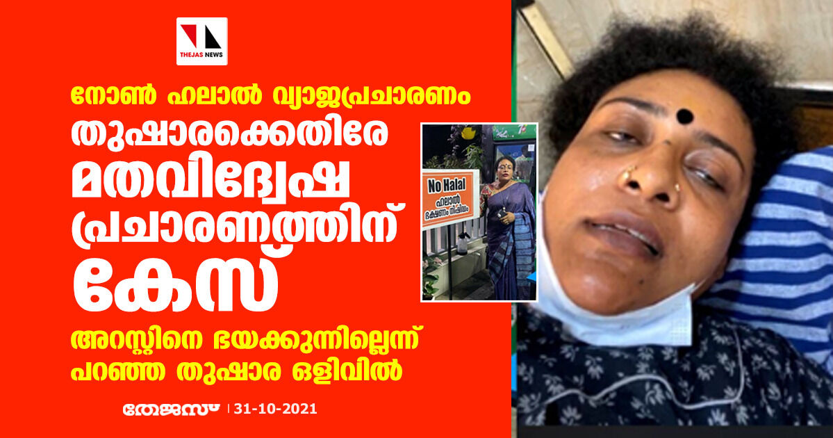 നോണ്‍ ഹലാല്‍ വ്യാജപ്രചാരണം: തുഷാരക്കെതിരേ മതവിദ്വേഷ പ്രചാരണത്തിനും കേസ്; അറസ്റ്റിനെ ഭയക്കുന്നില്ലെന്ന് പറഞ്ഞ തുഷാര ഒളിവില്‍