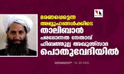 മരണപ്പെട്ടെന്ന അഭ്യൂഹങ്ങള്‍ക്കിടെ താലിബാന്‍ പരമോന്നത നേതാവ് ഹിബത്തുല്ല അഖുന്ത്‌സാദ പൊതുവേദിയില്‍