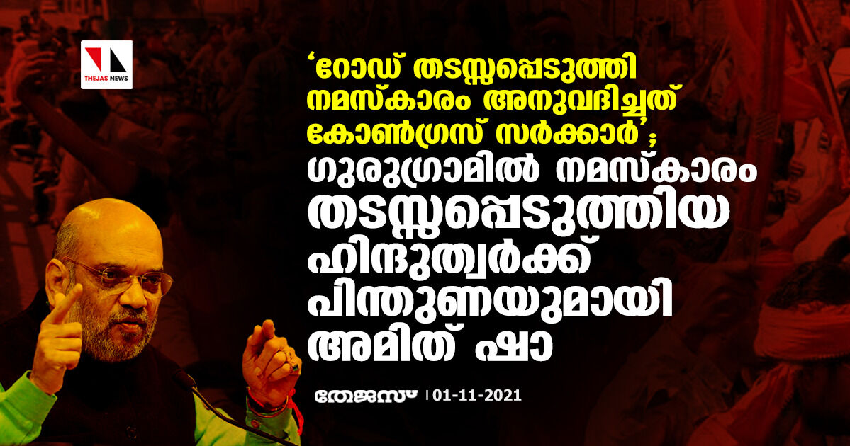 റോഡ് തടസ്സപ്പെടുത്തി നമസ്‌കാരം അനുവദിച്ചത് കോണ്‍ഗ്രസ് സര്‍ക്കാര്‍; ഗുരുഗ്രാമില്‍ നമസ്‌കാരം തടസ്സപ്പെടുത്തിയ ഹിന്ദുത്വര്‍ക്ക് പിന്തുണയുമായി അമിത് ഷാ