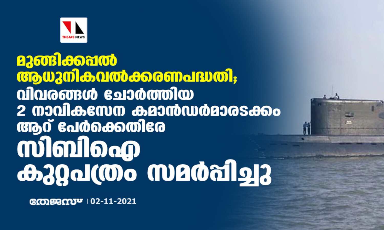 മുങ്ങിക്കപ്പല് ആധുനികവല്ക്കരണ പദ്ധതി; വിവരങ്ങള് ചോര്ത്തിയ 2 നാവികസേന കമാന്ഡര്മാരടക്കം ആറ് പേര്ക്കെതിരേ സിബിഐ കുറ്റപത്രം സമര്പ്പിച്ചു മുങ്ങിക്കപ്പല് ആധുനികവല്ക്കരണ പദ്ധതി; വിവരങ്ങള് ചോര്ത്തിയ 2 നാവികസേന കമാന്ഡര്മാരടക്കം ആറ് പേര്ക്കെതിരേ സിബിഐ കുറ്റപത്രം സമര്പ്പിച്ചു