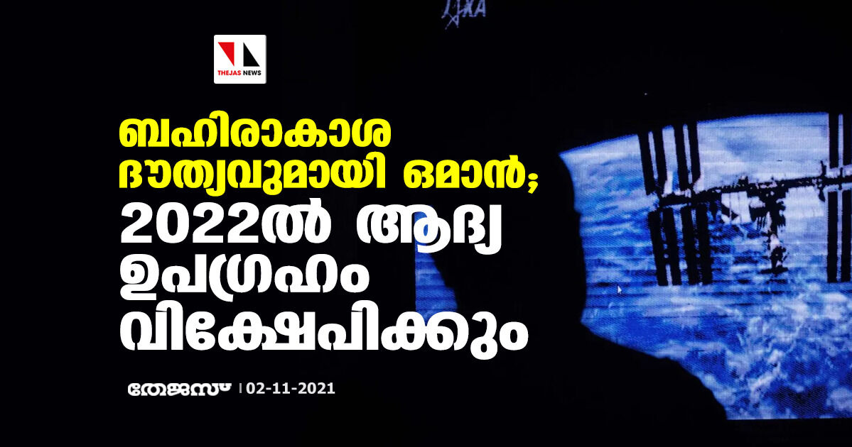 ബഹിരാകാശ ദൗത്യവുമായി ഒമാന്‍; 2022ല്‍ ആദ്യ ഉപഗ്രഹം വിക്ഷേപിക്കും