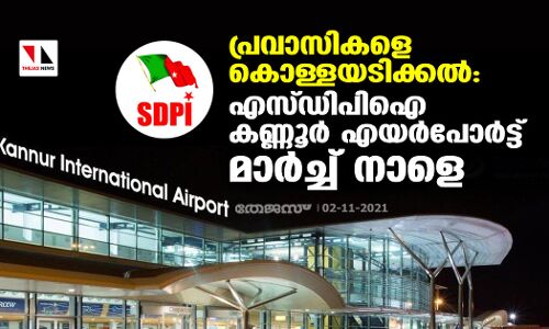 പ്രവാസികളെ കൊള്ളയടിക്കല്‍: എസ്ഡിപിഐ കണ്ണൂര്‍ എയര്‍പോര്‍ട്ട് മാര്‍ച്ച് നാളെ