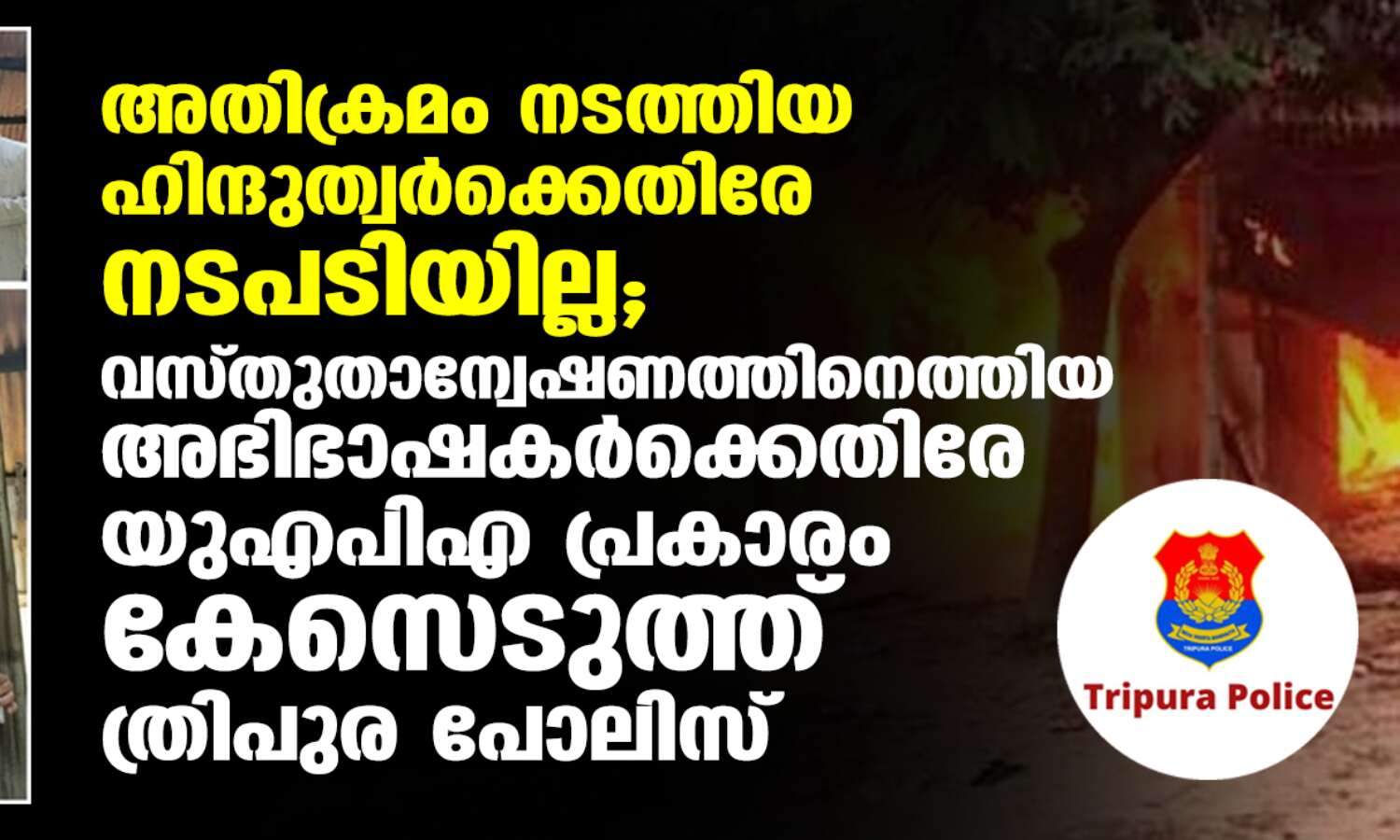 അതിക്രമം നടത്തിയ ഹിന്ദുത്വര്ക്കെതിരേ നടപടിയില്ല; വസ്തുതാന്വേഷണത്തിനെത്തിയ അഭിഭാഷകര്ക്കെതിരേ യുഎപിഎ പ്രകാരം കേസെടുത്ത് ത്രിപുര പോലിസ് അതിക്രമം നടത്തിയ ഹിന്ദുത്വര്ക്കെതിരേ നടപടിയില്ല; വസ്തുതാന്വേഷണത്തിനെത്തിയ അഭിഭാഷകര്ക്കെതിരേ യുഎപിഎ പ്രകാരം കേസെടുത്ത് ത്രിപുര പോലിസ്