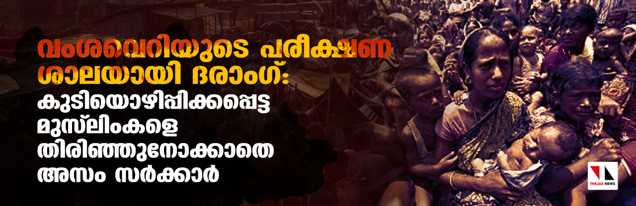 വംശവെറിയുടെ പരീക്ഷണ ശാലയായി ദരാംഗ്: കുടിയൊഴിപ്പിക്കപ്പെട്ട മുസ്ലിംങ്ങളെ തിരിഞ്ഞു നോക്കാതെ അസം സര്ക്കാര് വംശവെറിയുടെ പരീക്ഷണ ശാലയായി ദരാംഗ്: കുടിയൊഴിപ്പിക്കപ്പെട്ട മുസ്ലിംങ്ങളെ തിരിഞ്ഞു നോക്കാതെ അസം സര്ക്കാര്