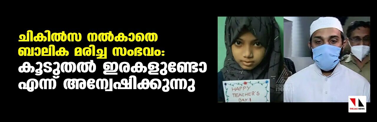 ചികില്‍സ നല്‍കാതെ ബാലിക മരിച്ച സംഭവം: കൂടുതല്‍ ഇരകളുണ്ടോ എന്ന് അന്വേഷിക്കുന്നു